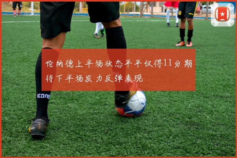 伦纳德上半场状态平平仅得11分期待下半场发力反弹表现