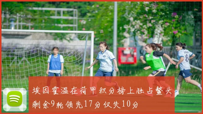 埃因霍温在荷甲积分榜上独占鳌头剩余9轮领先17分仅失10分