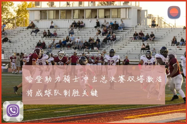 哈登助力骑士冲击总决赛双塔激活将成球队制胜关键