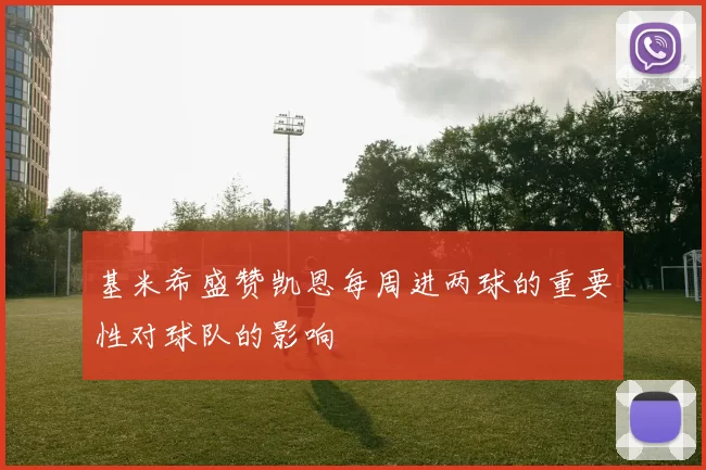基米希盛赞凯恩每周进两球的重要性对球队的影响