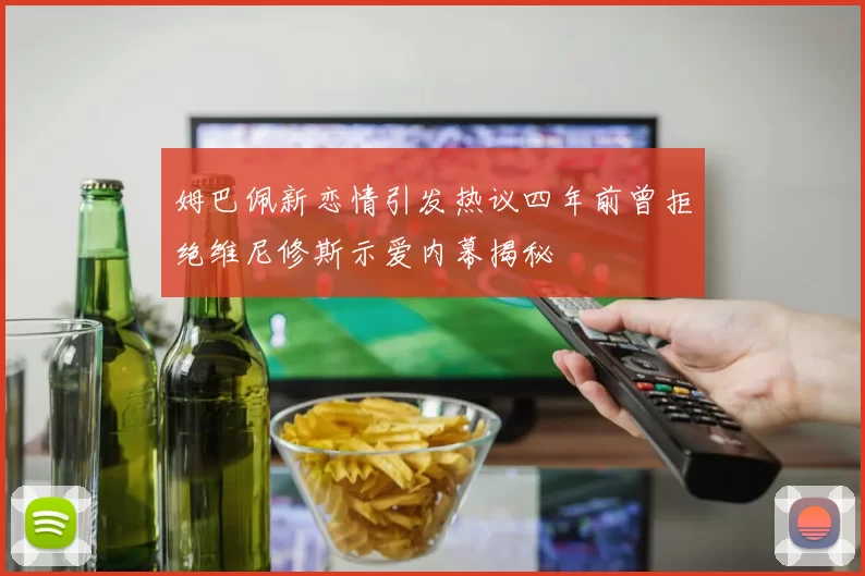 姆巴佩新恋情引发热议四年前曾拒绝维尼修斯示爱内幕揭秘