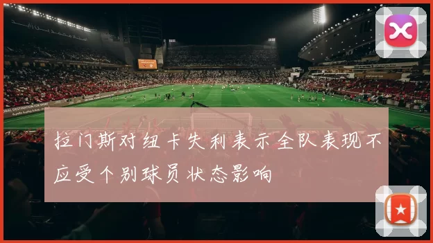 拉门斯对纽卡失利表示全队表现不应受个别球员状态影响