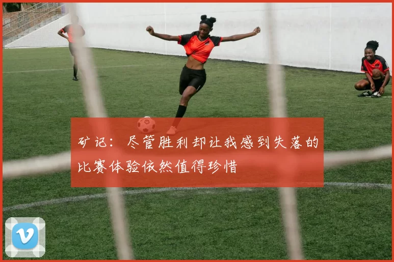 矿记：尽管胜利却让我感到失落的比赛体验依然值得珍惜