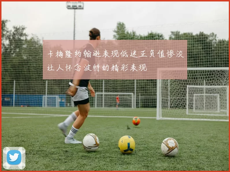 卡梅隆约翰逊表现低迷正负值惨淡让人怀念波特的精彩表现
