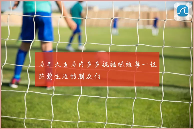 马年大吉马内多多祝福送给每一位热爱生活的朋友们