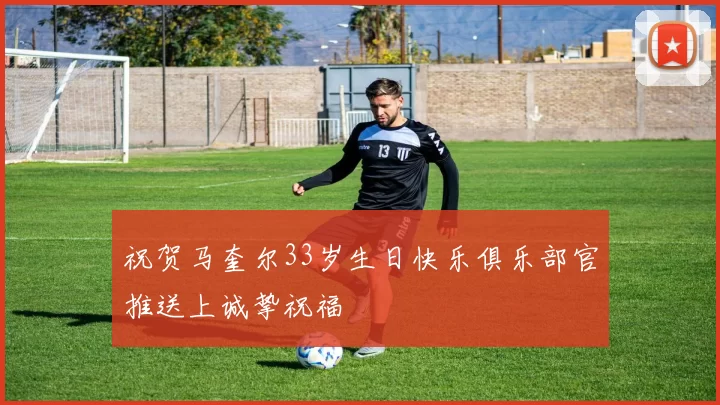 祝贺马奎尔33岁生日快乐俱乐部官推送上诚挚祝福